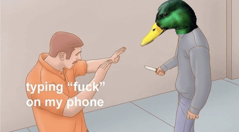 typing "fuck" on my phone
duck with a knife