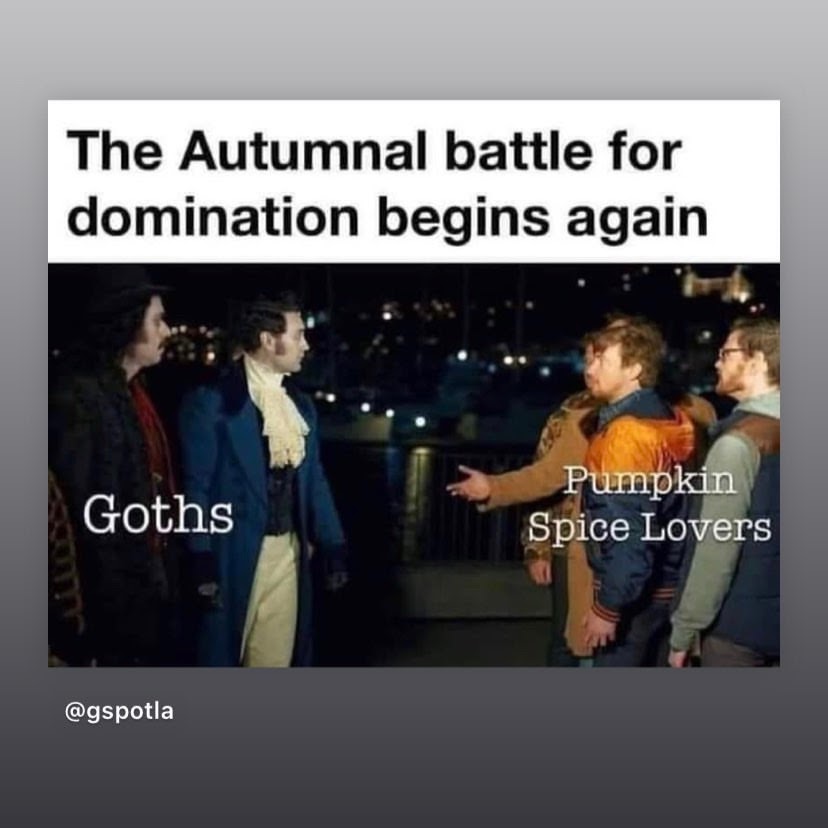 the autumnal battle for domination begins again
goths
pumpkin spice lovers