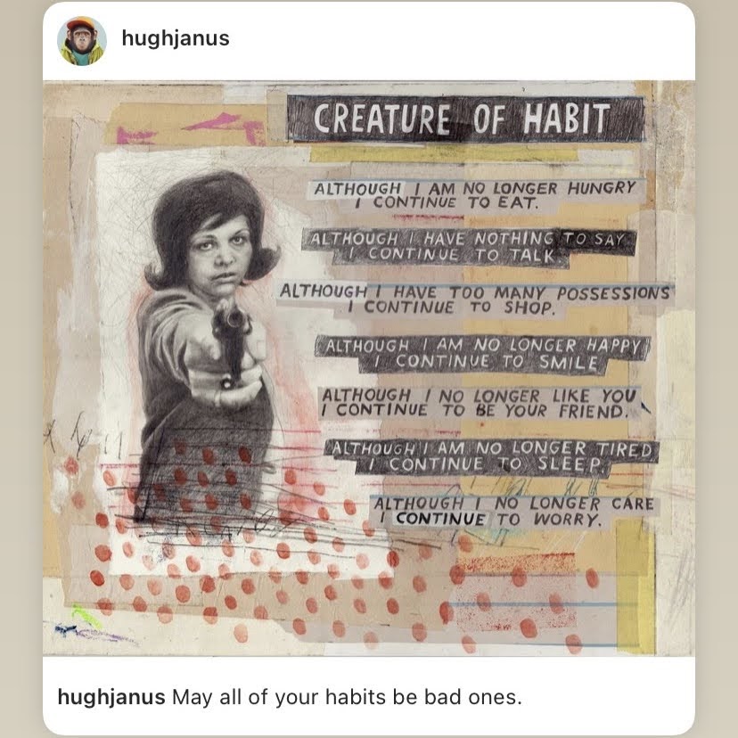 Creature of habit poem
although I am no longer hungry i continue to eat although I have nothing to say i continue to talk although I am no longer happy i continue to smile although I no longer like you I continue to be your friend although I am no longer tired I continue to sleep although I no longer care I continue to worry