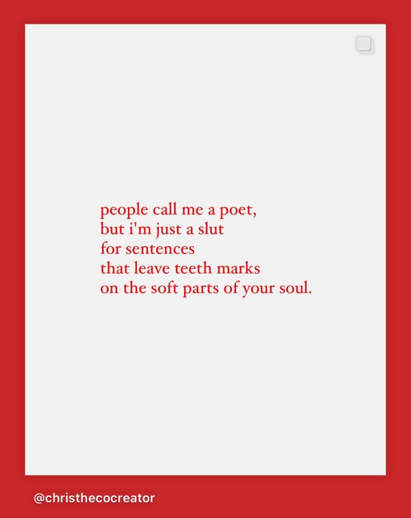 people call my a poet but I'm just a slut for sentences that leave teeth marks on the soft parts of your soul