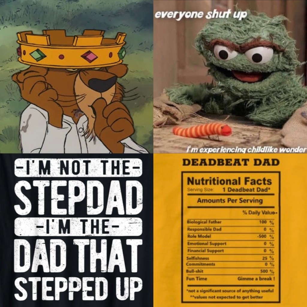 mama from robin hood prince john, everyone shut up I'm experiencing childlike wonder, i'm not the stepdad I'm the dad that stepped up, deadbeat dad nutritional label facts