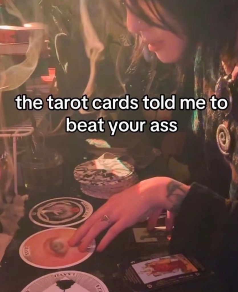 the tarot cards told me to beat your ass